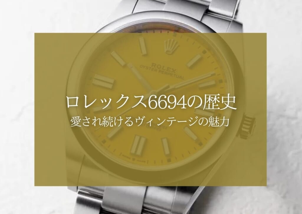 ロレックス6694の歴史とは？時代を超えて愛され続けるヴィンテージの魅力を解説