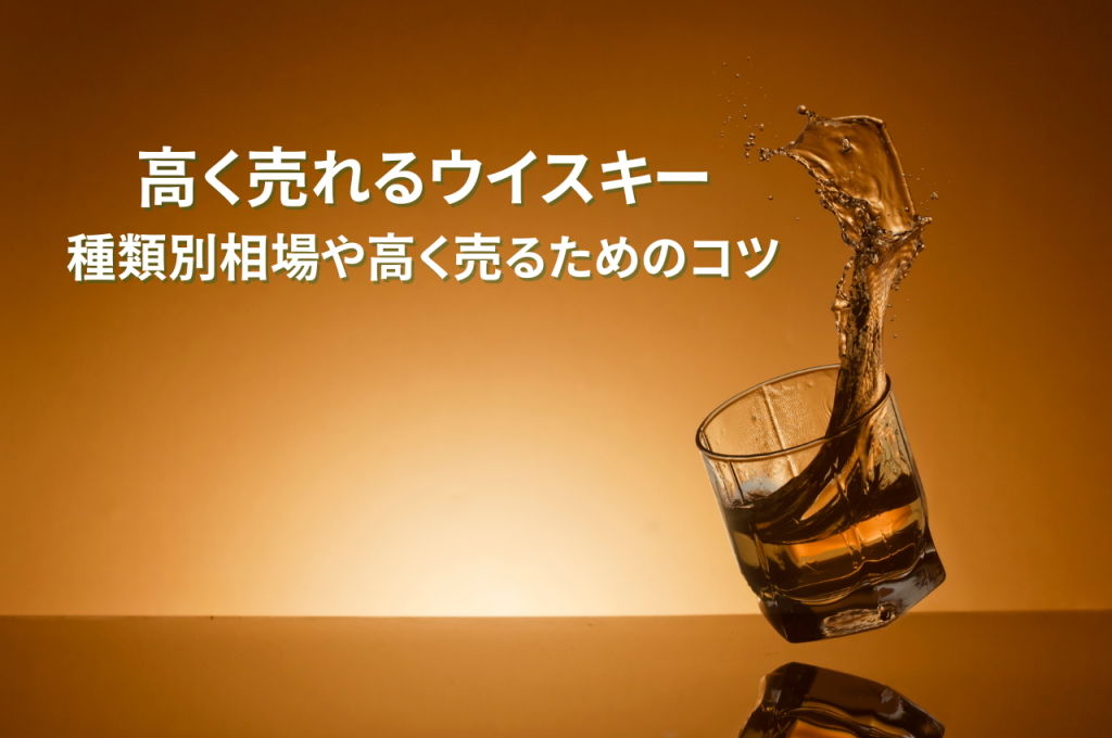 高く売れるウイスキーを徹底解説！種類別相場や高く売るためのコツをご紹介