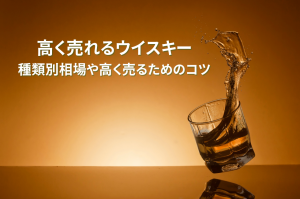 高く売れるウイスキーを徹底解説！種類別相場や高く売るためのコツをご紹介