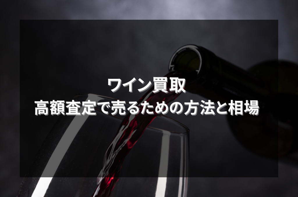 ワイン買取において高額査定で売るための方法と相場を解説！