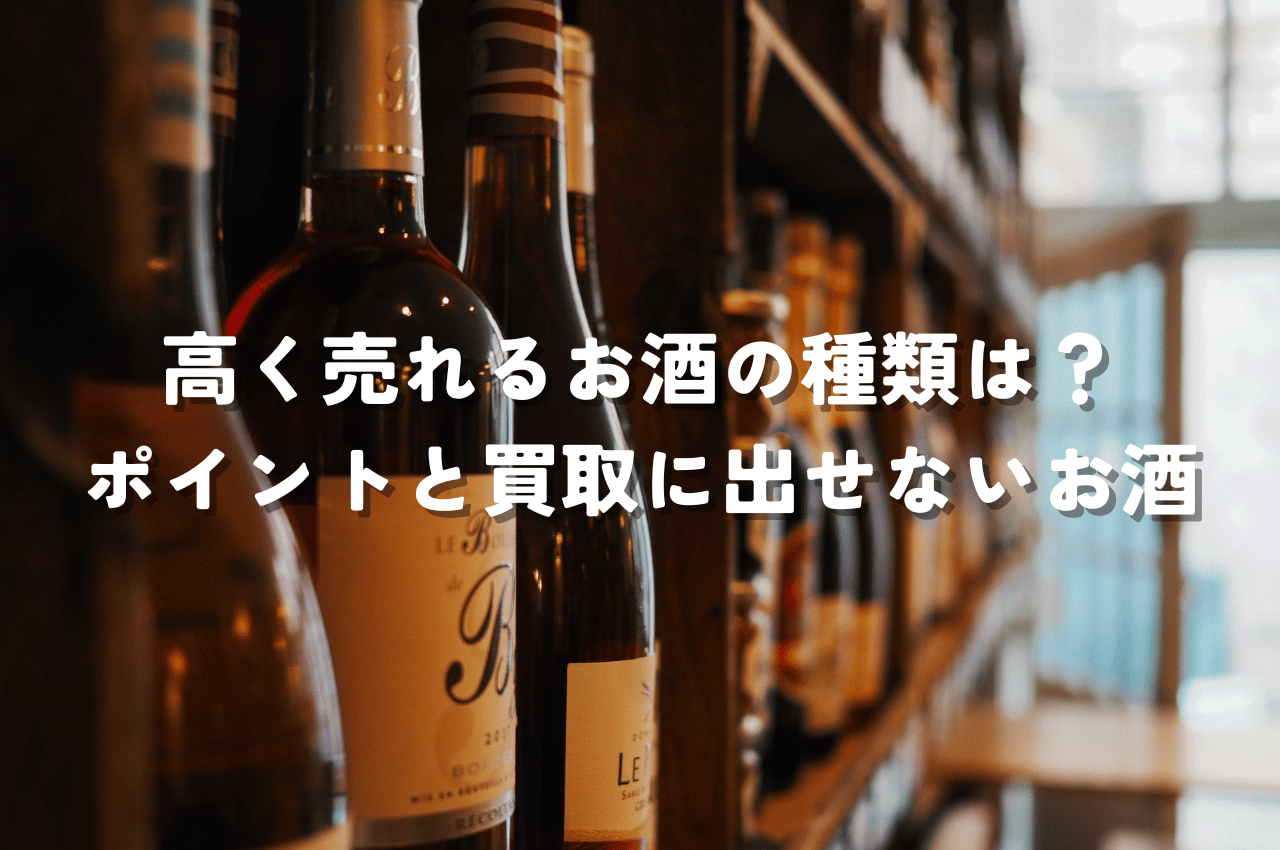 高く売れるお酒の種類は？高価買取のポイントと買取に出せないお酒