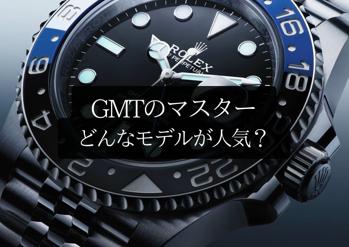 GMTマスターどんなモデルが人気？選び方のポイントを徹底解説｜買取 