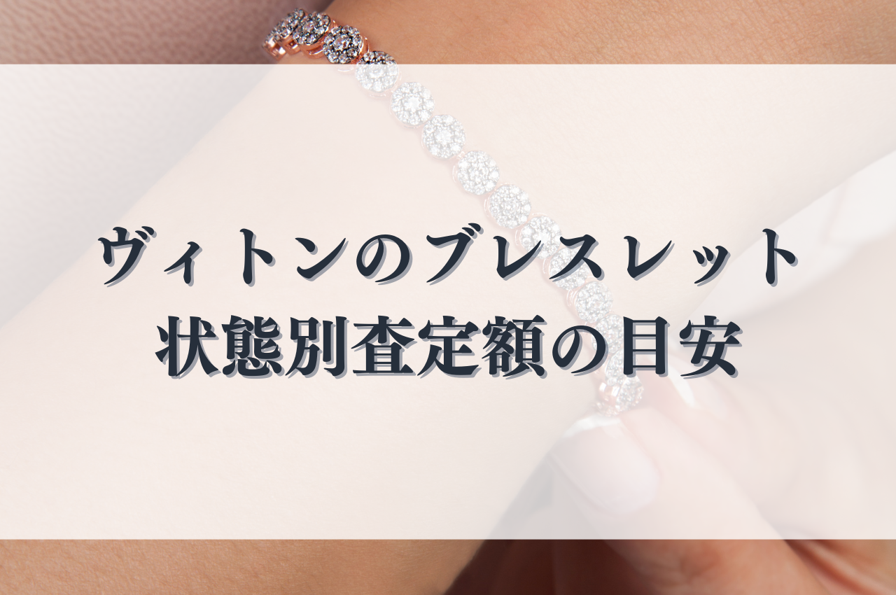 ヴィトンブレスレットを高価買取してもらうためのコツ！状態別査定額の 